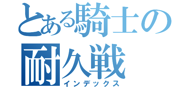 とある騎士の耐久戦（インデックス）