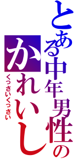 とある中年男性のかれいしゅ（くっさいくっさい）