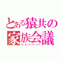 とある猿共の家族会議（モンキーミーティング）