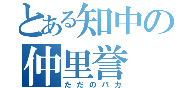 とある知中の仲里誉（ただのバカ）