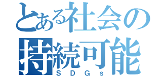 とある社会の持続可能（ＳＤＧｓ）