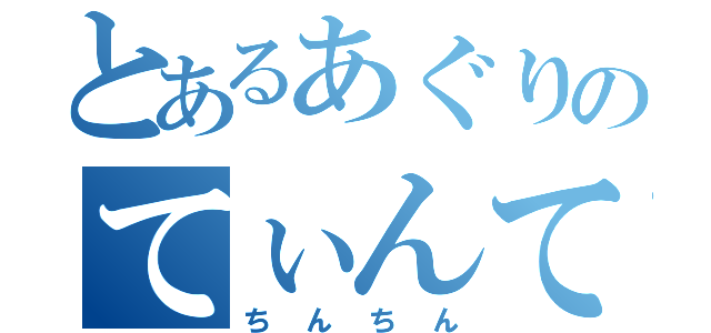 とあるあぐりのてぃんてぃん（ちんちん）