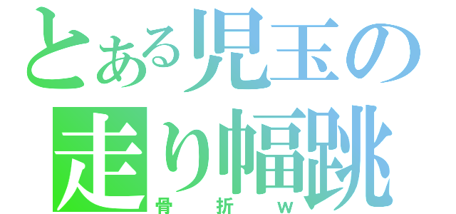 とある児玉の走り幅跳び（骨折ｗ）