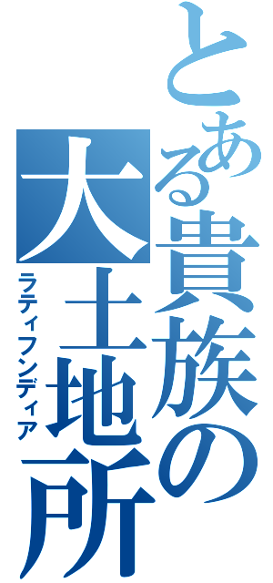 とある貴族の大土地所有（ラティフンディア）