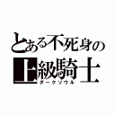 とある不死身の上級騎士（ダークソウル）