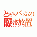 とあるバカの携帯放置（中間テスト）