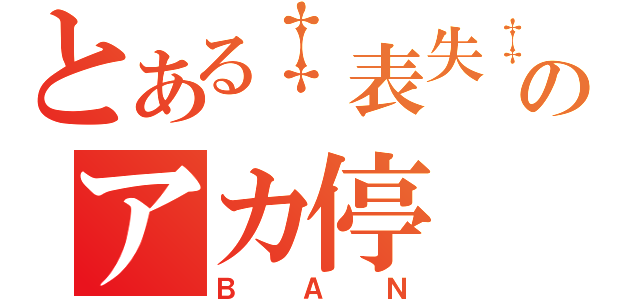 とある‡表失‡のアカ停（ＢＡＮ）