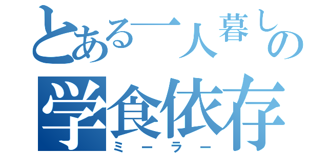 とある一人暮しの学食依存大学生（ミーラー）