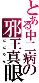 とある中二病の邪王真眼（ととろん）