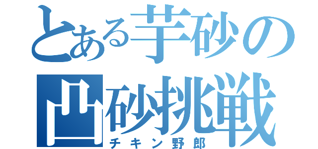 とある芋砂の凸砂挑戦（チキン野郎）