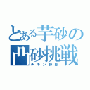 とある芋砂の凸砂挑戦（チキン野郎）