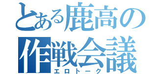 とある鹿高の作戦会議（エロトーク）