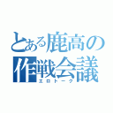 とある鹿高の作戦会議（エロトーク）