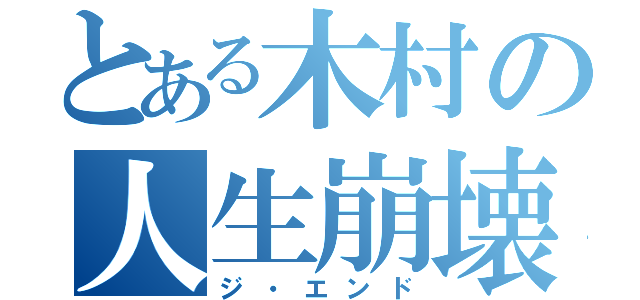 とある木村の人生崩壊（ジ・エンド）