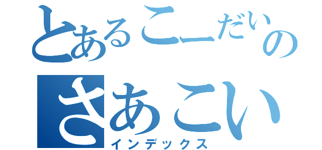 とあるこーだいのさあこいよ（インデックス）