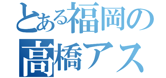 とある福岡の高橋アスカ（）