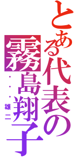 とある代表の霧島翔子（・・・雄二）