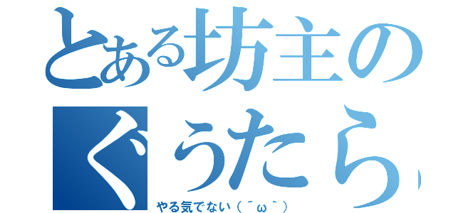 とある坊主のぐうたら日誌（やる気でない（´ω｀））