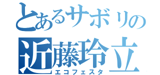 とあるサボリの近藤玲立（エコフェスタ）