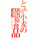 とある小麦の葡萄食品（レーズンパン）