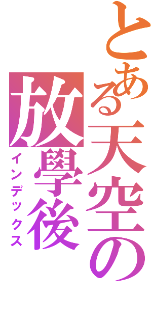 とある天空の放學後（インデックス）