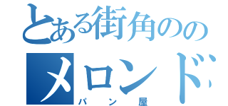 とある街角ののメロンドゥメロン（パン屋）