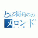 とある街角ののメロンドゥメロン（パン屋）