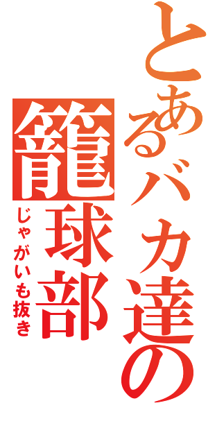 とあるバカ達の籠球部（じゃがいも抜き）