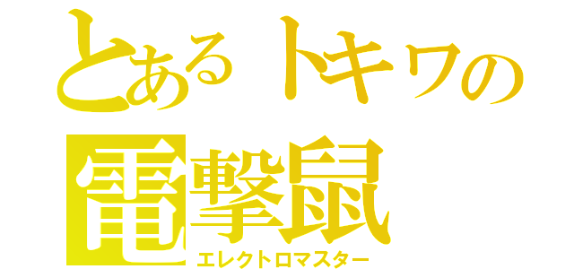 とあるトキワの電撃鼠（エレクトロマスター）