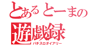 とあるとーまの遊戯録（パチスロダイアリー）