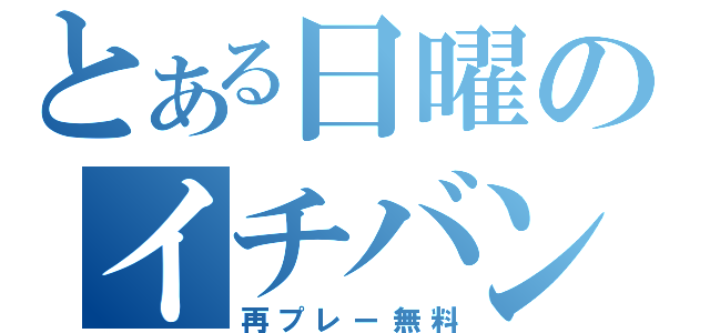 とある日曜のイチバン（再プレー無料）