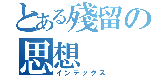 とある殘留の思想（インデックス）