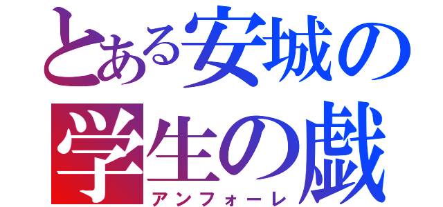 とある安城の学生の戯（アンフォーレ）