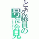 とある議員の号泣会見（ノノムラリュウタロウ）