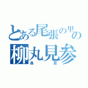 とある尾張の里の柳丸見参（鳥忍）