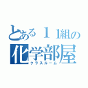 とある１１組の化学部屋（クラスルーム）