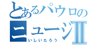 とあるパウロのニュージーⅡ（いしいたろう）