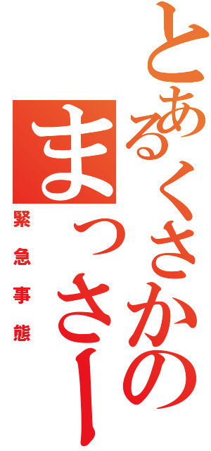 とあるくさかのまっさー（緊急事態）