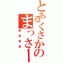 とあるくさかのまっさー（緊急事態）