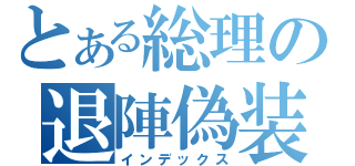 とある総理の退陣偽装（インデックス）