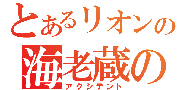 とあるリオンの海老蔵の乱（アクシデント）