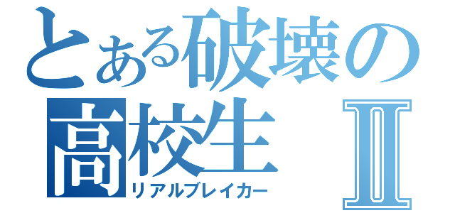 とある破壊の高校生Ⅱ（リアルブレイカー）