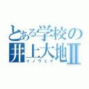 とある学校の井上大地Ⅱ（イノウェイ）