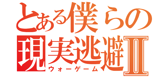 とある僕らの現実逃避Ⅱ（ウォーゲーム）