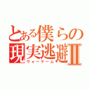 とある僕らの現実逃避Ⅱ（ウォーゲーム）