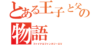 とある王子と父の物語（ファイナルファンタジーＸＶ）