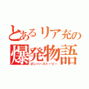 とあるリア充の爆発物語（ボンバーストーリー）