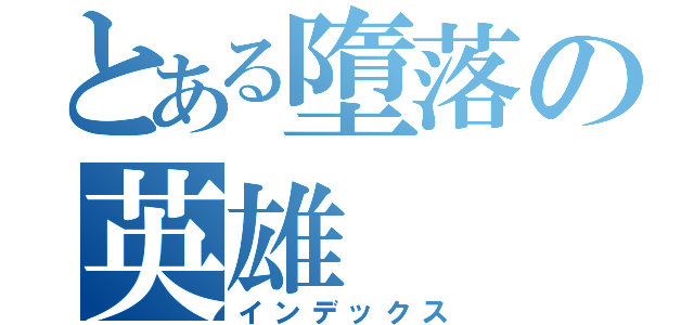 とある墮落の英雄（インデックス）