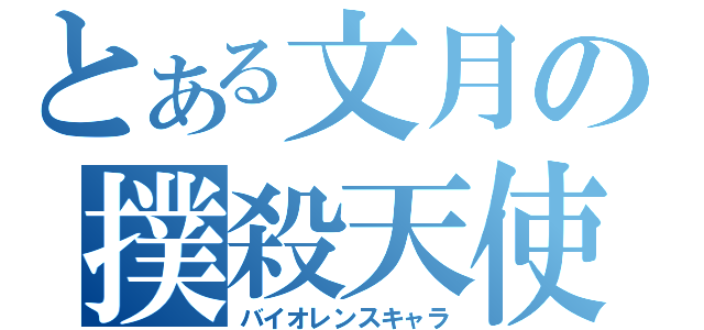 とある文月の撲殺天使（バイオレンスキャラ）