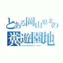 とある岡山県北の糞遊園地（ｏｋａｙａｍａｄｏｂａ－ｌａｎｄ）